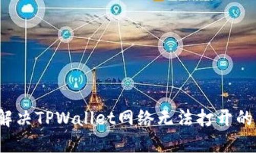 如何解决TPWallet网络无法打开的问题？
