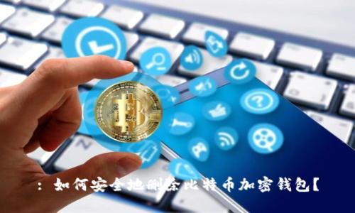 : 如何安全地删除比特币加密钱包？