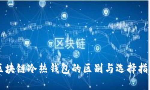 区块链冷热钱包的区别与选择指南