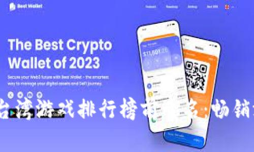 2023年台湾游戏排行榜前十名：畅销游戏揭秘