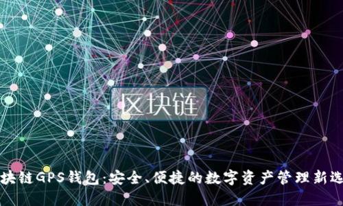 区块链GPS钱包：安全、便捷的数字资产管理新选择