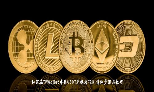 如何在TPWallet中将USDT兑换为TRX：详细步骤与技巧
