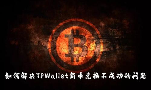 如何解决TPWallet新币兑换不成功的问题