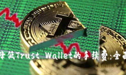如何降低Trust Wallet的手续费：全面指南