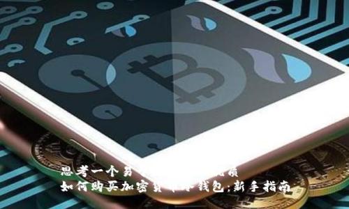 思考一个易于大众且的优质
如何购买加密货币冷钱包：新手指南