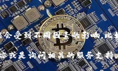 关于“tpwallet上头像多少钱一个”的信息目前来说并不明确，因为它可能会受到不同因素的影响，比如头像的设计、复杂程度、市场需求、以及平台的定价策略等。

如果你想知道具体的价格，建议你查看tpwallet的官方网站或相关社区，亦或是询问相关的服务支持。如果你需要更详细的信息或帮助，请告诉我，我会尽量提供你需要的信息。