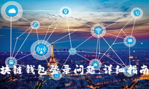如何解决区块链钱包登录问题：详细指南和实用建议