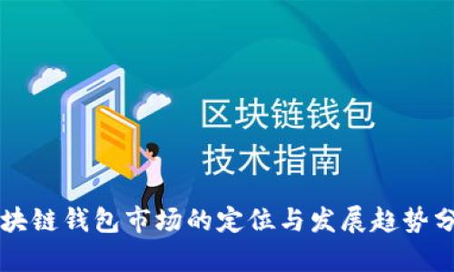 区块链钱包市场的定位与发展趋势分析