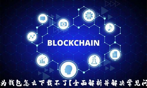 
华为钱包怎么下载不了？全面解析并解决常见问题