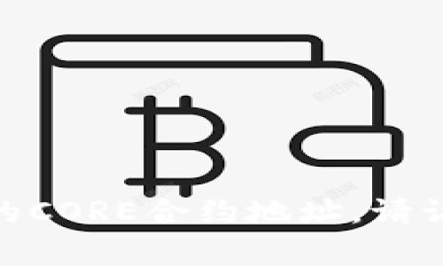 CORE合约地址是与具体区块链项目相关的特定地址，通常在项目的官方网站或其官方文档中可以找到。如果你在寻找特定项目的CORE合约地址，请访问该项目的官网或者其官方的社交媒体平台获取最新信息。务必小心网络上的虚假信息，以确保你获得的是准确和安全的数据。