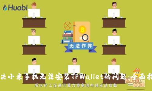 解决小米手机无法安装TPWallet的问题：全面指南