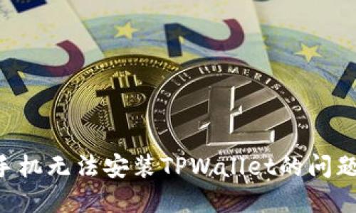 解决小米手机无法安装TPWallet的问题：全面指南