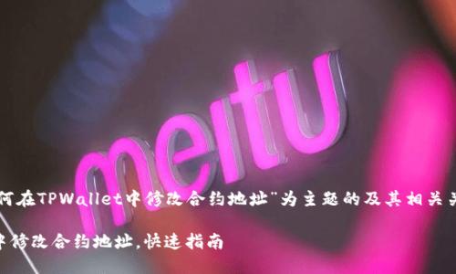 下面是一个以“如何在TPWallet中修改合约地址”为主题的及其相关关键词和内容大纲。

如何在TPWallet中修改合约地址，快速指南