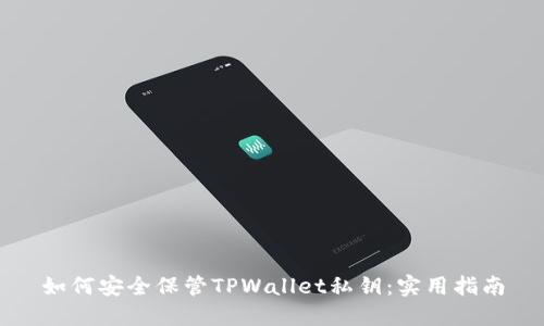 如何安全保管TPWallet私钥：实用指南