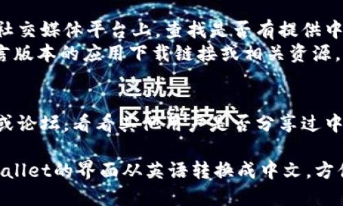 要把TPWallet的英语界面转换成中文，您可以按照以下几种方法进行操作：

1. **应用内设置**：
   - 打开TPWallet应用程序。
   - 进入“设置”或“语言”选项。
   - 查找语言选项，选择中文。
   - 保存设置并重新启动应用程序，界面应该会变成中文。

2. **设备语言设置**：
   - 在您的手机或设备的设置中，将系统语言更改为中文。
   - 重新启动TPWallet应用程序，看看界面是否自动切换为中文。

3. **使用翻译工具**：
   - 如果没有找到直接切换语言的选项，您可以使用翻译软件（如Google翻译）将页面内容逐句翻译。
   - 可以通过截图或复制文本到翻译工具中进行逐步翻译。

4. **查找中文版本或支持**：
   - 在TPWallet的官方网站或社交媒体平台上，查找是否有提供中文版本的说明或支持。
   - 有时开发者会提供不同语言版本的应用下载链接或相关资源。

5. **社区和论坛**：
   - 搜索TPWallet的相关社区或论坛，看看其他用户是否分享过中文翻译的资源或插件。

通过以上方法，您应该能够将TPWallet的界面从英语转换成中文，方便您更好地使用该应用。