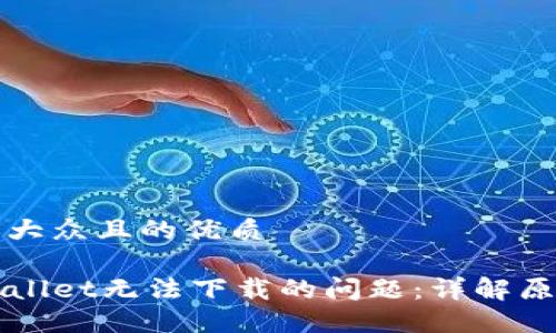 思考一个易于大众且的优质

如何解决TPWallet无法下载的问题：详解原因与解决方法