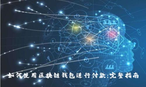 如何使用区块链钱包进行付款：完整指南