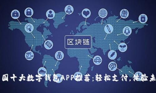 中国十大数字钱包APP推荐：轻松支付，体验未来
