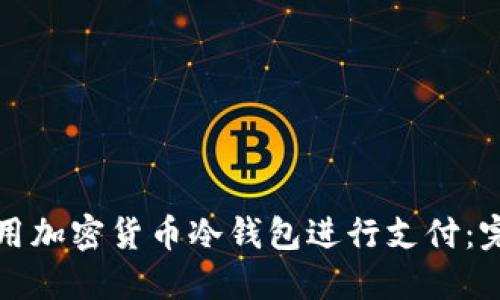如何使用加密货币冷钱包进行支付：完整指南