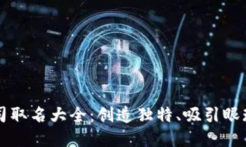 区块链公司取名大全：创造独特、吸引眼球的品牌名