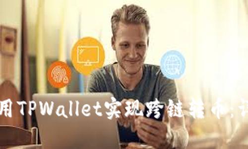 如何使用TPWallet实现跨链转币：详细指南