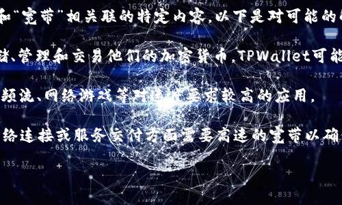“TPWallet宽带”是一个相对较新的概念，可能涉及到网络技术或区块链领域的特定应用。如果您是询问“TPWallet”和“宽带”相关联的特定内容，以下是对可能的解释和定义：

1. **TPWallet**：TPWallet通常被视为一种加密数字货币钱包，支持多种不同的区块链资产。它允许用户安全地存储、管理和交易他们的加密货币。TPWallet可能具有用户友好的界面，方便大众用户进行操作。

2. **宽带**：在网络技术中，宽带通常指的是高速的互联网连接，能够支持大数据量的传输。宽带网速较快，适用于视频流、网络游戏等对速度要求较高的应用。

3. **TPWallet宽带的可能含义**：如果“TPWallet宽带”在某种特定的上下文中使用，可能意味着这个数字钱包在网络连接或服务交付方面需要高速的宽带以确保流畅的交易和快速的数据同步。例如，在处理加密货币交易时，稳定快速的宽带连接能够提高交易速度和用户体验。

如果您能提供更多的上下文或具体问题，我将能够更准确地提供相关信息和解答。