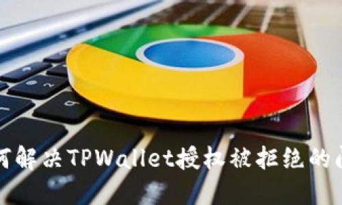 如何解决TPWallet授权被拒绝的问题