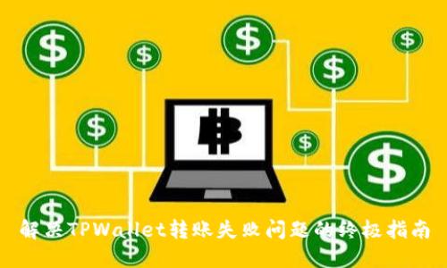 解决TPWallet转账失败问题的终极指南