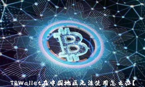 
TPWallet在中国地区无法使用怎么办？