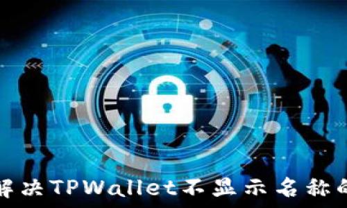   
如何解决TPWallet不显示名称的问题