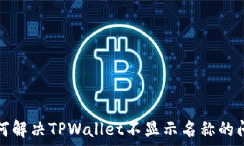   
如何解决TPWallet不显示名称的问题