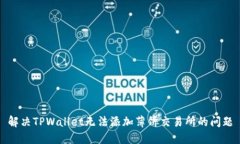 解决TPWallet无法添加薄饼交