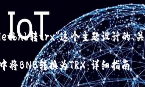 下面是为“tpwalletbnb转trx”这个主题设计的、关键词和内容大纲。

如何在TPWallet中将BNB转换为TRX：详细指南