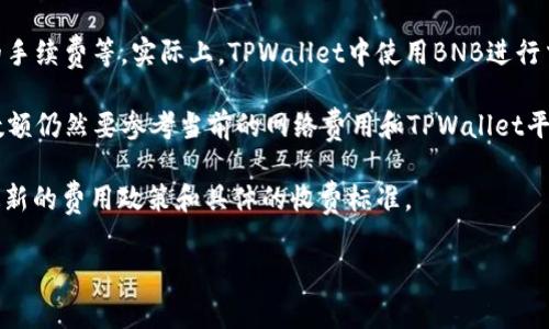 为了准确回答您关于“BNB提到TPWallet要多少手续费”的问题，我们首先需要了解什么是BNB、TPWallet，并且手续费是如何收取的。

**BNB（Binance Coin）**是由币安交易所发行的加密货币，主要用于交易费用的折扣、参与ICO等用途。**TPWallet**是一种用于管理多个区块链资产的钱包，支持多种加密货币，并提供去中心化交易所的功能。

**手续费**通常与多种因素相关，包括交易金额、网络拥堵情况、以及区块链所需的手续费等。实际上，TPWallet中使用BNB进行交易时所需支付的手续费会因具体交易的类型与金额而异。

通常，在使用BNB进行手续费支付时，用户可以享受一定的折扣，但具体的手续费数额仍然要参考当前的网络费用和TPWallet平台的具体规定。

如果您需要详细的手续费信息，建议直接访问TPWallet或币安的官方网站，了解最新的费用政策和具体的收费标准。

如果有其他相关问题，欢迎继续询问！