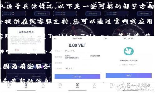 关于您的问题，“tpwallet上有在线客服吗？”这个问题的答案取决于具体情况。以下是一些可能的解答方向：

1. **客服联系方式**：通常大多数数字钱包或加密货币平台会提供在线客服支持，您可以通过官网或应用内查找“联系我们”或“客服支持”区域，以获取具体的联系方式。

2. **社交媒体支持**：一些钱包平台可能通过社交媒体提供客服，例如通过Twitter、Telegram等渠道，您也可以在这些平台上寻找相关的客服渠道。

3. **使用帮助和常见问题**：查看tpwallet官方网站上的帮助中心，通常会有关于使用流程、问题解决以及联系客服的详细信息。

4. **营业时间**：如果有在线客服，建议确认客服的营业时间，因为有些服务可能在特定的时间段内才可用。

建议直接访问tpwallet的官方网站或应用程序，以获得最准确和最新的信息。