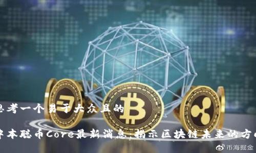 思考一个易于大众且的

中本聪币Core最新消息：揭示区块链未来的方向