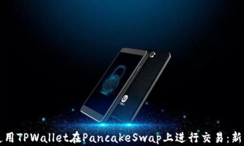
如何使用TPWallet在PancakeSwap上进行交易：新手指南