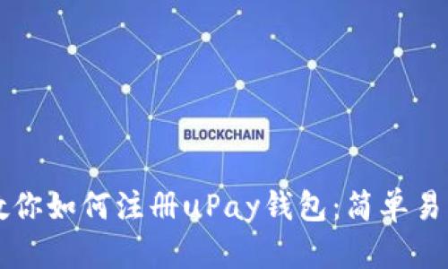 一步步教你如何注册uPay钱包:简单易懂的指南