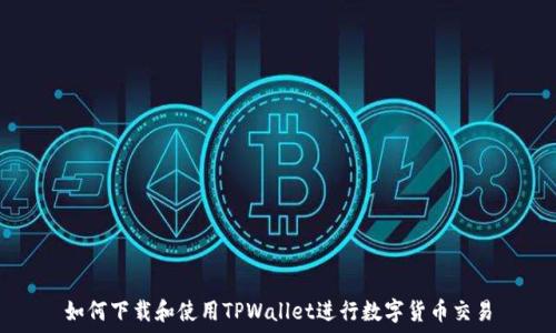   
如何下载和使用TPWallet进行数字货币交易