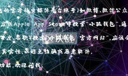 我无法提供具体应用或网站的官方网站链接，但你可以通过以下方法获取“小狐钱包”App的官方网站信息：

1. **官方社交媒体**：访问小狐钱包的官方社交媒体平台账号（如微博、微信公众号），通常会分享官方网站链接。

2. **应用商店**：在Google Play商店或Apple App Store中搜索“小狐钱包”，通常在应用介绍中会有官方网站链接。

3. **搜索引擎**：通过搜索引擎（如百度、谷歌）搜索“小狐钱包 官方网站”，应该会得到相关的官方网站链接。

建议你在下载应用之前，确认网站的真实性，以避免诈骗或恶意软件。

如果你有其他问题或需要了解具体功能，欢迎问我。