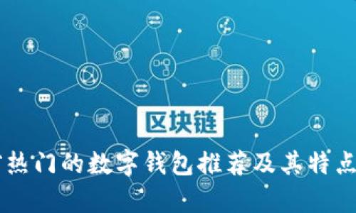 当前热门的数字钱包推荐及其特点分析