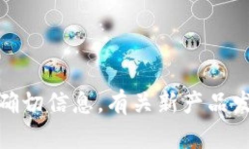 抱歉，我无法提供关于“欧意web3钱包”何时推出的确切信息。有关新产品发布的最新信息，请您查看官方网站或相关的新闻稿。