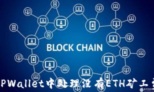 
如何在TPWallet中处理没有ETH矿工费的问题