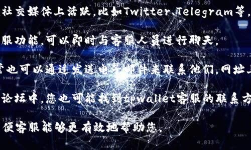要联系tpwallet的客服，您可以通过以下几种方式：

1. **官方网站**：访问tpwallet的官方网站，通常在网页的底部或“联系我们”页面会提供客服联系方式。

2. **社交媒体**：许多区块链钱包项目会在社交媒体上活跃，比如Twitter、Telegram等，可以通过这些平台与客服团队联系。

3. **在线客服**：部分官方网站会有在线客服功能，可以即时与客服人员进行聊天。

4. **电子邮件**：如果找不到在线客服，通常也可以通过发送电子邮件来联系他们，网址上的联系地址通常在FAQ或帮助中心中提到。

5. **社区论坛**：在相关的投资或加密货币论坛中，您也可能找到tpwallet客服的联系方式，或者询问其他用户获取帮助。

建议在联系时，准备好相关的问题和信息，以便客服能够更有效地帮助您。