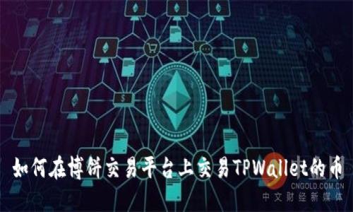 如何在博饼交易平台上交易TPWallet的币