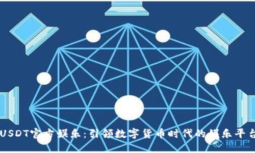 USDT官方娱乐：引领数字货币时代的娱乐平台