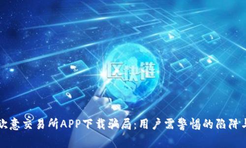 揭秘欧意交易所APP下载骗局：用户需警惕的陷阱与真相