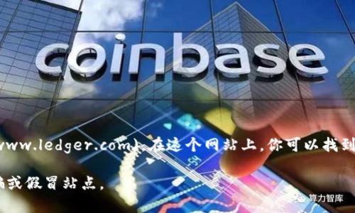 对于Ledger钱包的官网网址，你可以访问[Ledger官方页面](https://www.ledger.com)。在这个网站上，你可以找到关于Ledger硬件钱包的最新信息、产品、功能以及如何购买的相关链接。

请在使用任何加密货币钱包前，确保访问的是官方安全网站，以防止诈骗或假冒站点。
