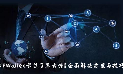 :
TPWallet卡住了怎么办？全面解决方案与技巧