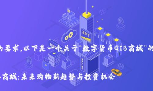 为了满足您的要求，以下是一个关于“数字货币GIB商城”的和相关信息。


数字货币GIB商城：未来购物新趋势与投资机会